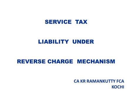 SERVICE TAX LIABILITY UNDER REVERSE CHARGE MECHANISM CA KR RAMANKUTTY FCA KOCHI.