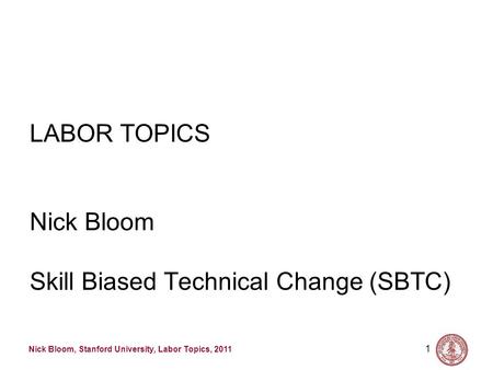 Nick Bloom, Stanford University, Labor Topics, 2011 1 LABOR TOPICS Nick Bloom Skill Biased Technical Change (SBTC)