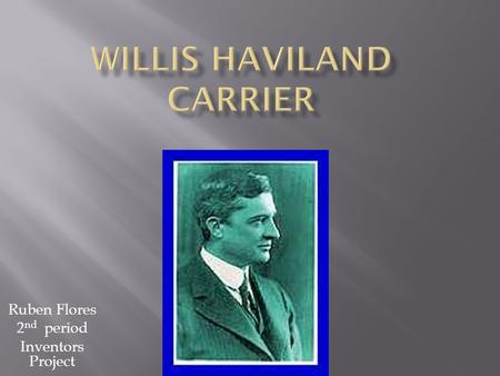 Ruben Flores 2 nd period Inventors Project. Willis Havilland Carrier was born in Angola, New York on November 26, 1876.