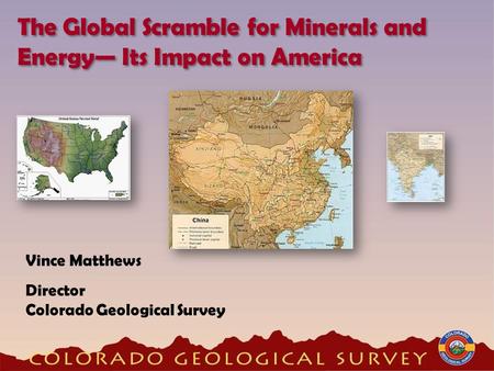 Vince Matthews Director Colorado Geological Survey The Global Scramble for Minerals and Energy Its Impact on America.