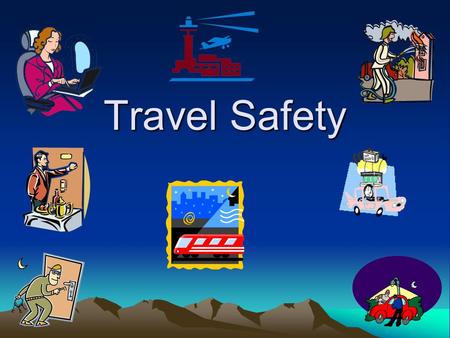 Travel Safety. Travel Safety Hazards Transportation Accidents Assault/Robbery/Thief Fire Lifting/Ergonomics.