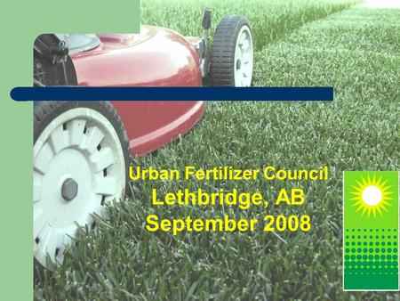 Urban Fertilizer Council Lethbridge, AB September 2008.