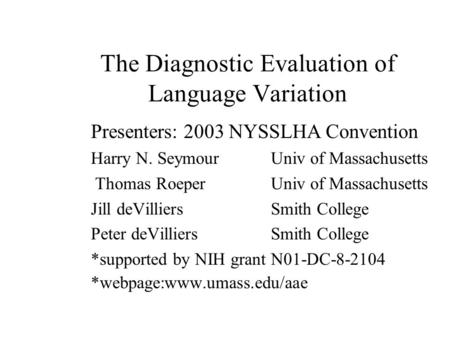 The Diagnostic Evaluation of Language Variation Presenters: 2003 NYSSLHA Convention Harry N. Seymour Univ of Massachusetts Thomas Roeper Univ of Massachusetts.