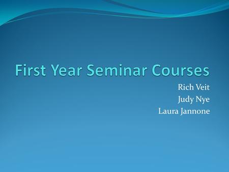 Rich Veit Judy Nye Laura Jannone. Why a New First-Year Seminar First-year seminars are offered at more than 95% of American colleges and universities.