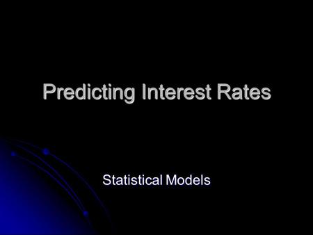 Predicting Interest Rates Statistical Models. Economic vs. Statistical Models Economic models are designed to match correlations between interest rates.