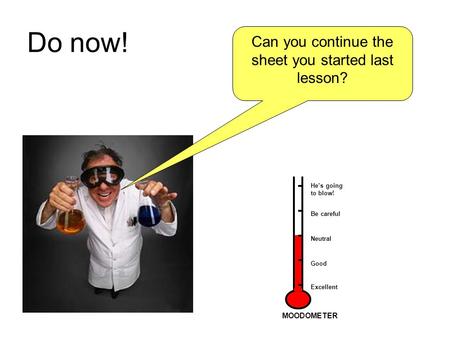 Do now! Can you continue the sheet you started last lesson? Hes going to blow! Be careful Good Neutral Excellent MOODOMETER.