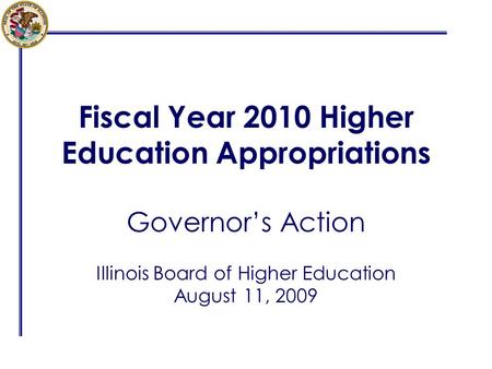 Fiscal Year 2010 Higher Education Appropriations Governors Action Illinois Board of Higher Education August 11, 2009.