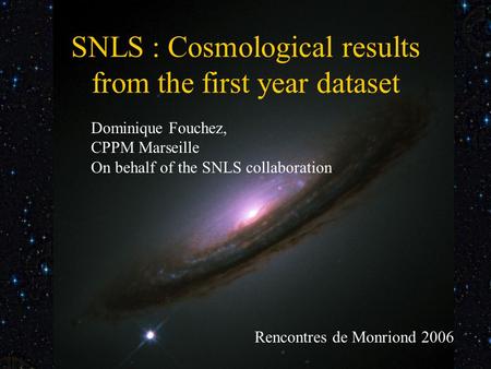 Rencontre de Monriond 2006 SNLS 1st year cosmological results SNLS : Cosmological results from the first year dataset Dominique Fouchez, CPPM Marseille.