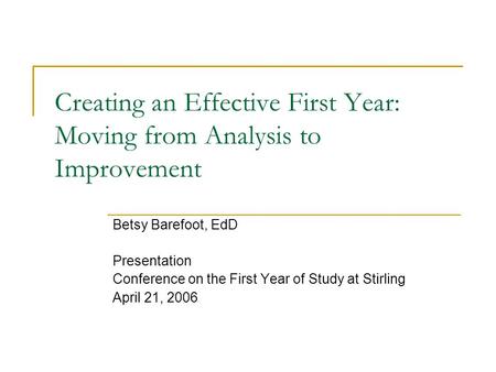 Creating an Effective First Year: Moving from Analysis to Improvement Betsy Barefoot, EdD Presentation Conference on the First Year of Study at Stirling.