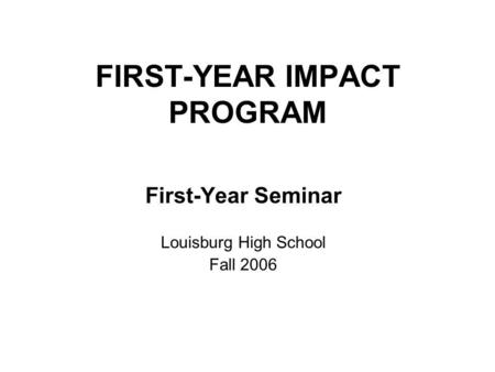 FIRST-YEAR IMPACT PROGRAM First-Year Seminar Louisburg High School Fall 2006.