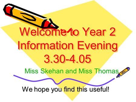 Welcome to Year 2 Information Evening 3.30-4.05 We hope you find this useful! Miss Skehan and Miss Thomas.