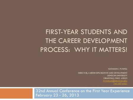 FIRST-YEAR STUDENTS AND THE CAREER DEVELOPMENT PROCESS: WHY IT MATTERS! KATHLEEN I. POWELL DIRECTOR, CAREER EXPLORATION AND DEVELOPMENT DENISON UNIVERSITY.