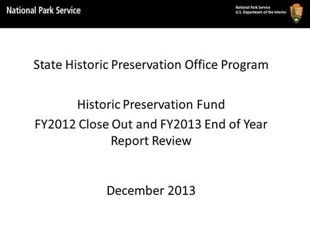 State Historic Preservation Office Program Historic Preservation Fund FY2012 Close Out and FY2013 End of Year Report Review December 2013.