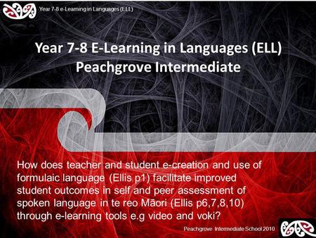 Peachgrove Intermediate School 2010 Year 7-8 e-Learning in Languages (ELL) Year 7-8 E-Learning in Languages (ELL) Peachgrove Intermediate How does teacher.