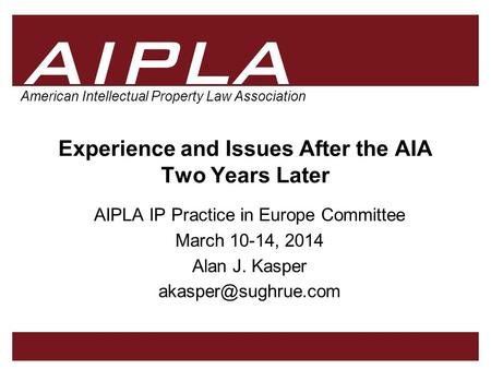 1 1 1 AIPLA Firm Logo American Intellectual Property Law Association Experience and Issues After the AIA Two Years Later AIPLA IP Practice in Europe Committee.