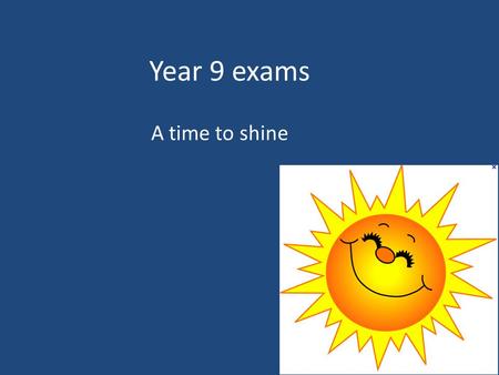 Year 9 exams A time to shine. Important dates: The following exams are all in the hall/gym. You will also need to complete some exams during lessons (check.