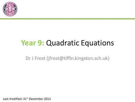 Year 9: Quadratic Equations Dr J Frost Last modified: 31 st December 2013.