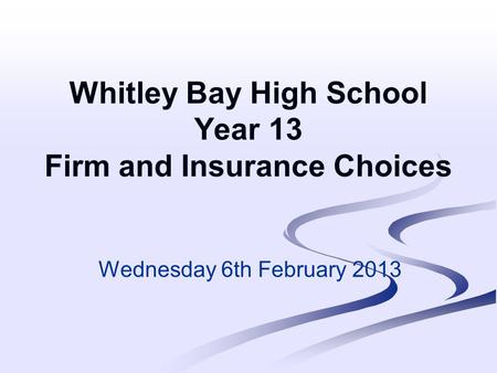 Whitley Bay High School Year 13 Firm and Insurance Choices Wednesday 6th February 2013.