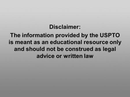 Disclaimer: The information provided by the USPTO is meant as an educational resource only and should not be construed as legal advice or written law.