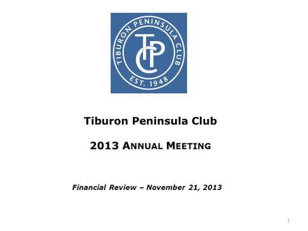 Tiburon Peninsula Club 2013 A NNUAL M EETING Financial Review – November 21, 2013 1.