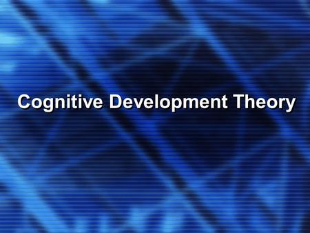 Cognitive Development Theory. KEY CONCEPTS Cognitive Development Theory We make conscious mental efforts to organize a chaotic world We can only acquire.