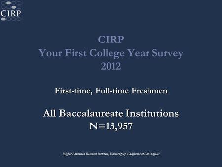 CIRP Your First College Year Survey 2012 First-time, Full-time Freshmen All Baccalaureate Institutions N=13,957 Higher Education Research Institute, University.