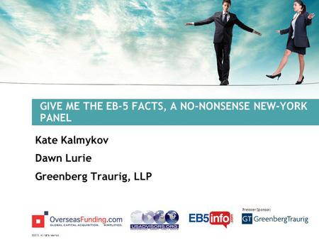 ©2012. All rights reserved. Premier Sponsor: GIVE ME THE EB-5 FACTS, A NO-NONSENSE NEW-YORK PANEL Kate Kalmykov Dawn Lurie Greenberg Traurig, LLP.