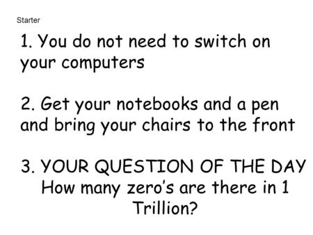 Starter 1. You do not need to switch on your computers 2. Get your notebooks and a pen and bring your chairs to the front 3. YOUR QUESTION OF THE DAY How.