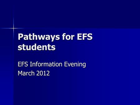 Pathways for EFS students EFS Information Evening March 2012.