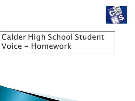 Calder High School Student Voice - Homework. Brief Student feedback on homework Information on time spent completing homework Help required with homework.