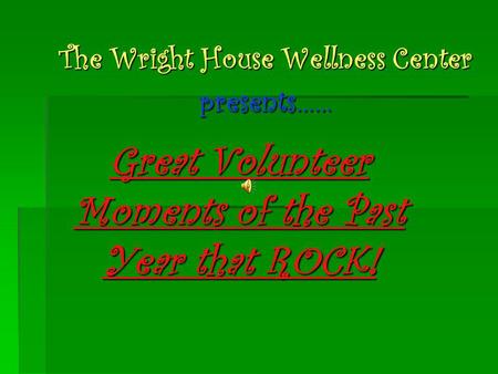 The Wright House Wellness Center presents…… Great Volunteer Moments of the Past Year that ROCK!