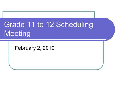 Grade 11 to 12 Scheduling Meeting February 2, 2010.