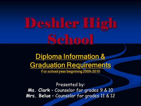 Deshler High School Diploma Information & Graduation Requirements For school year beginning 2009-2010 Presented by: Ms. Clark – Counselor for grades 9.