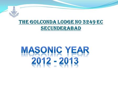 The Golconda Lodge No 3249 EC Secunderabad. Officers for the year – 2012-13 W.Bro. Atul Khanna Worshipful Master W. Bro. D.P.Ranade I.P.M & Secretary.