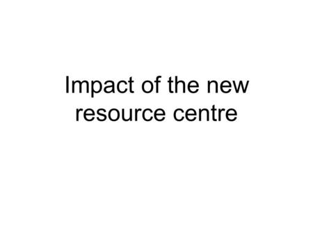 Impact of the new resource centre. Students have coped with mis- matched furniture and mixed spaces…