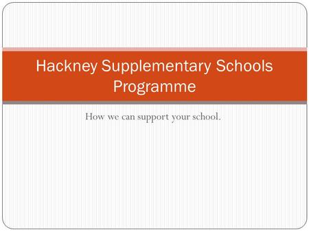 How we can support your school. Hackney Supplementary Schools Programme.