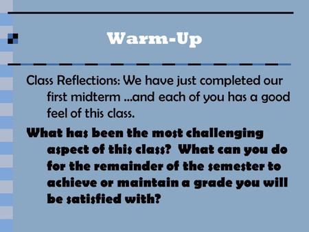 Warm-Up Class Reflections: We have just completed our first midterm …and each of you has a good feel of this class. What has been the most challenging.