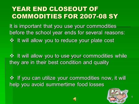 1 YEAR END CLOSEOUT OF COMMODITIES FOR 2007-08 SY It is important that you use your commodities before the school year ends for several reasons: It will.