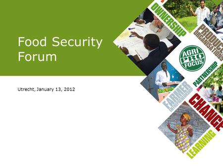 Food Security Forum Utrecht, January 13, 2012. PROGRAMME 13.00 Welcome 13.10 Key note address FS 13.30 Presentation results questionnaire 13.45 Presentation.