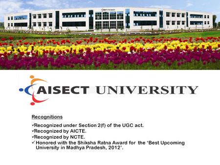 Recognitions Recognized under Section 2(f) of the UGC act. Recognized by AICTE. Recognized by NCTE. Honored with the Shiksha Ratna Award for the Best Upcoming.