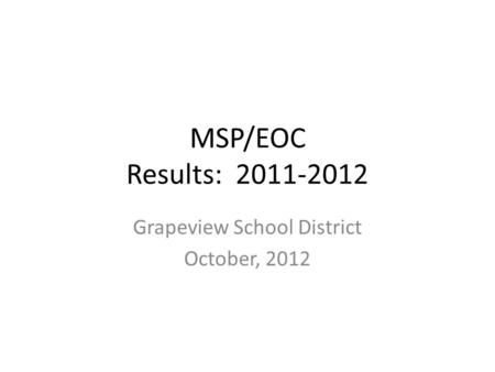 MSP/EOC Results: 2011-2012 Grapeview School District October, 2012.