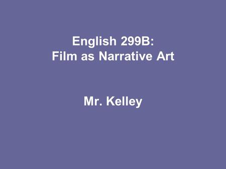 English 299B: Film as Narrative Art Mr. Kelley.