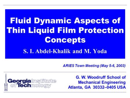 Fluid Dynamic Aspects of Thin Liquid Film Protection Concepts S. I. Abdel-Khalik and M. Yoda ARIES Town Meeting (May 5-6, 2003) G. W. Woodruff School of.