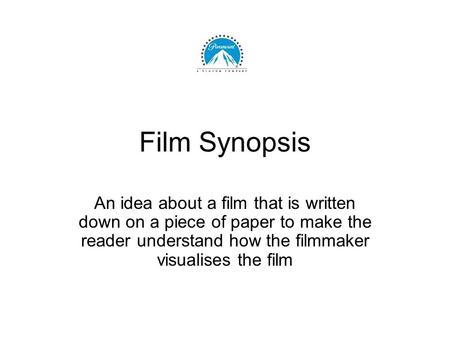 Film Synopsis An idea about a film that is written down on a piece of paper to make the reader understand how the filmmaker visualises the film.