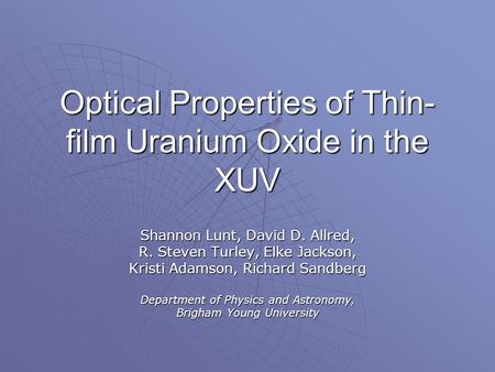 Optical Properties of Thin- film Uranium Oxide in the XUV Shannon Lunt, David D. Allred, R. Steven Turley, Elke Jackson, Kristi Adamson, Richard Sandberg.