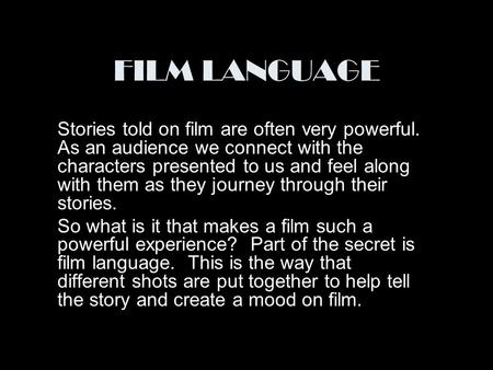 FILM LANGUAGE Stories told on film are often very powerful. As an audience we connect with the characters presented to us and feel along with them as.