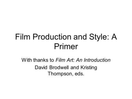 Film Production and Style: A Primer With thanks to Film Art: An Introduction David Brodwell and Kristing Thompson, eds.