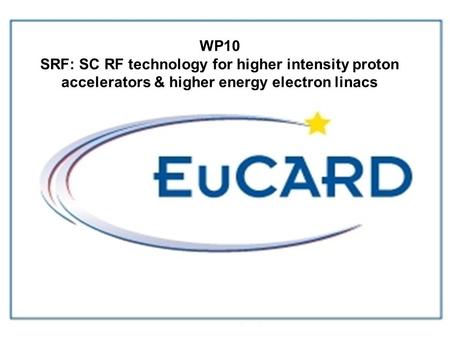 D.Proch EuCARD kick-off, CERN,Dec.08 WP10 SRF: SC RF technology for higher intensity proton accelerators & higher energy electron linacs.