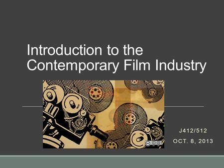 Introduction to the Contemporary Film Industry J412/512 OCT. 8, 2013.