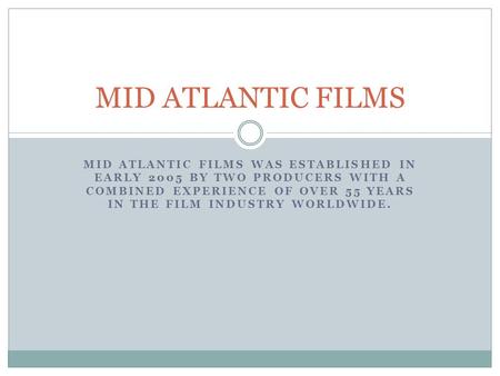 MID ATLANTIC FILMS WAS ESTABLISHED IN EARLY 2005 BY TWO PRODUCERS WITH A COMBINED EXPERIENCE OF OVER 55 YEARS IN THE FILM INDUSTRY WORLDWIDE. MID ATLANTIC.